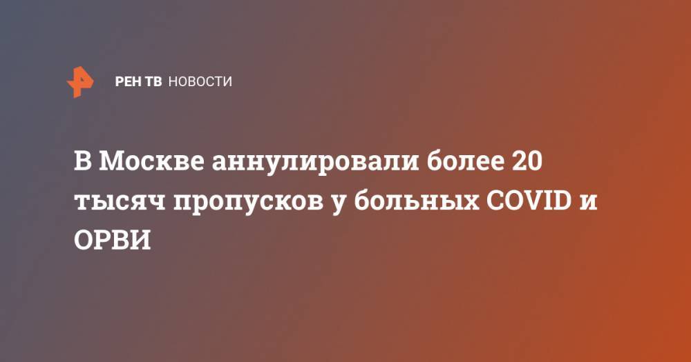 В Москве аннулировали более 20 тысяч пропусков у больных COVID и ОРВИ - ren.tv - Москва