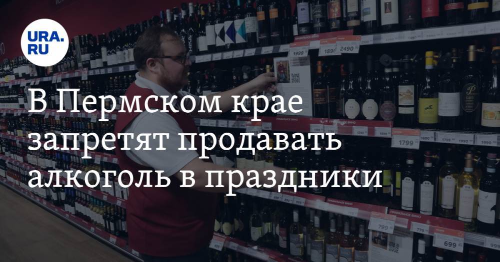 В Пермском крае запретят продавать алкоголь в праздники - ura.news - Пермь - Пермский край