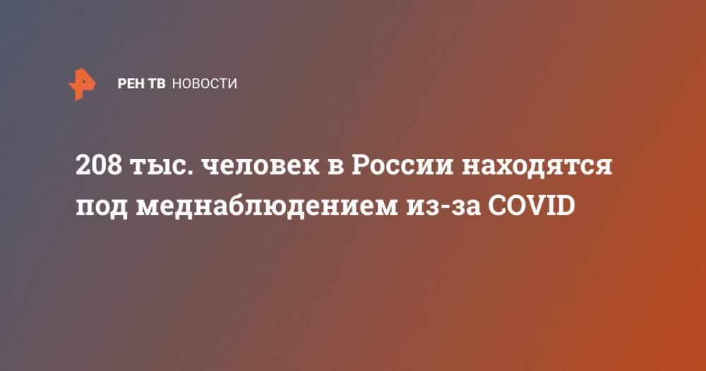 208 тыс. человек в России находятся под меднаблюдением из-за COVID - ren.tv - Россия - Китай - Ухань