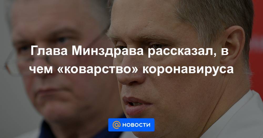 Глава Минздрава рассказал, в чем «коварство» коронавируса - news.mail.ru - Россия