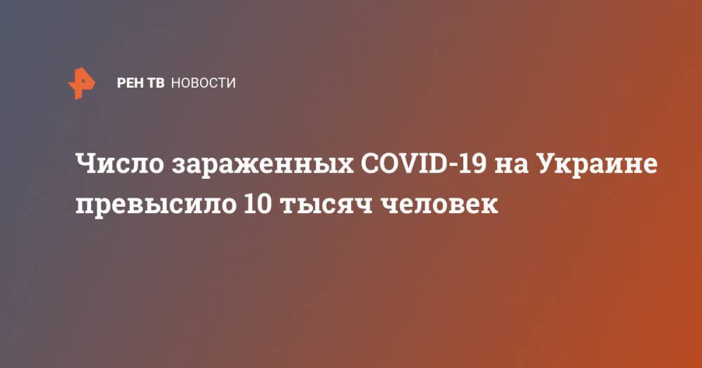 Максим Степанов - Число зараженных COVID-19 на Украине превысило 10 тысяч человек - ren.tv - Украина - Минздрав