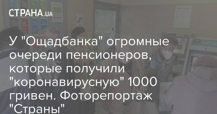 У "Ощадбанка" огромные очереди пенсионеров, которые получили "коронавирусную" 1000 гривен. Фоторепортаж "Страны" - strana.ua