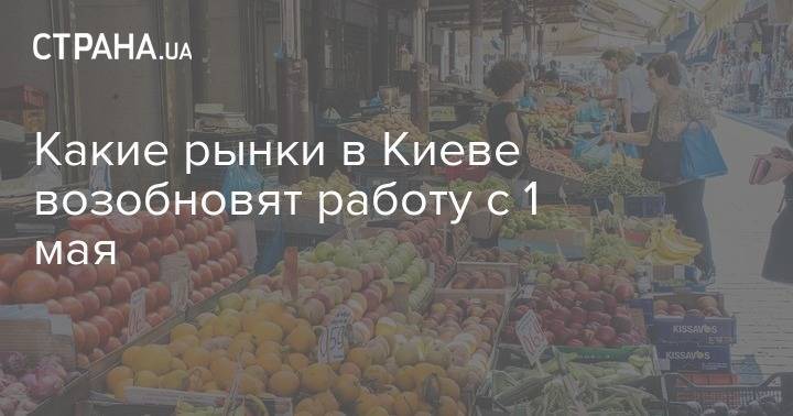 Какие рынки в Киеве возобновят работу с 1 мая - strana.ua - Киев