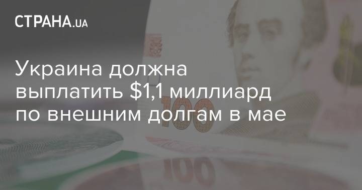 Украина должна выплатить $1,1 миллиард по внешним долгам в мае - strana.ua - Украина - Сша