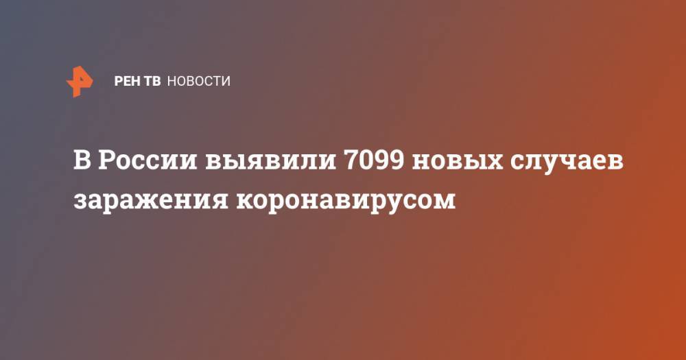 В России выявили 7099 новых случаев заражения коронавирусом - ren.tv - Россия