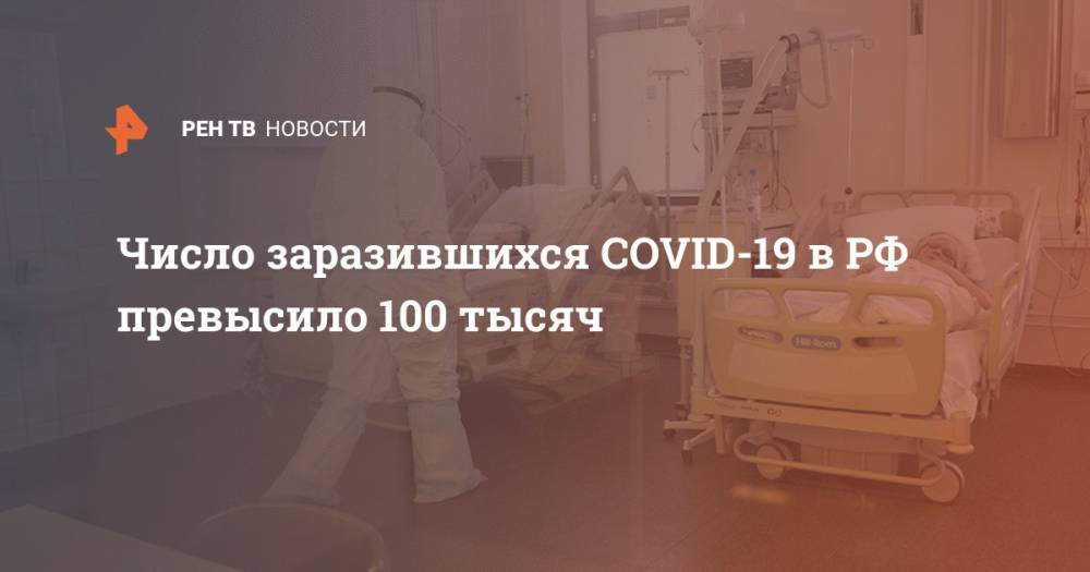 Число заразившихся COVID-19 в РФ превысило 100 тысяч - ren.tv - Россия