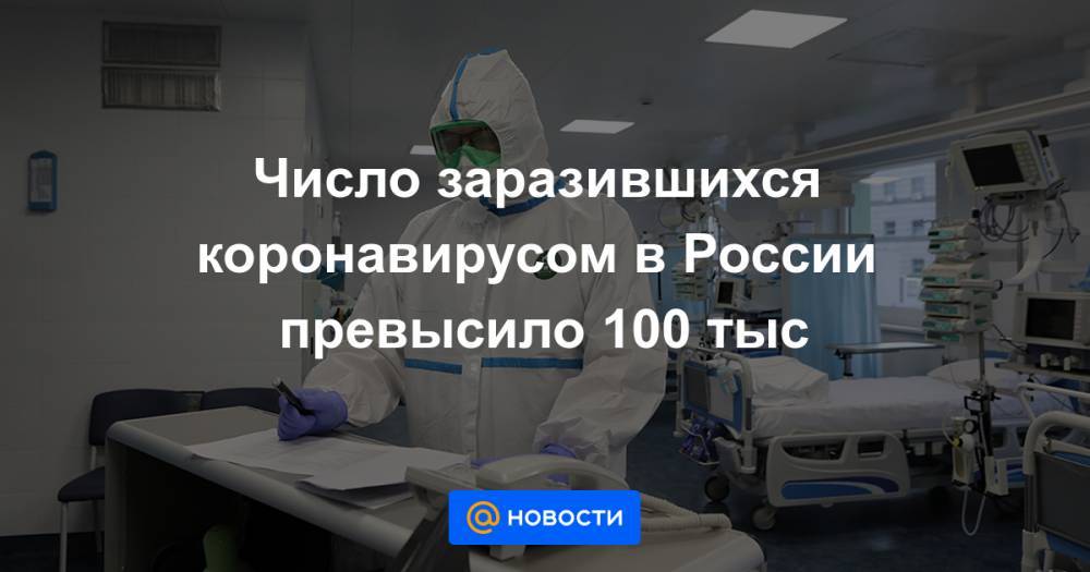 Число заразившихся коронавирусом в России превысило 100 тыс - news.mail.ru - Россия
