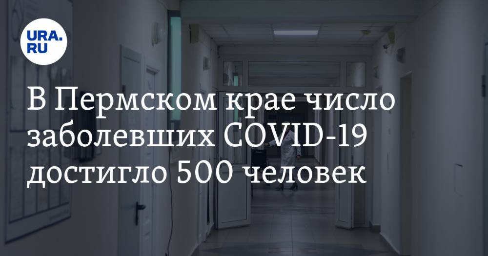 В Пермском крае число заболевших COVID-19 достигло 500 человек - ura.news - Пермский край