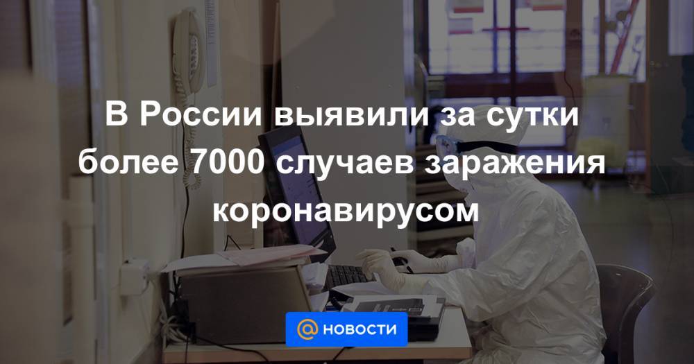 В России выявили за сутки более 7000 случаев заражения коронавирусом - news.mail.ru - Россия - Москва
