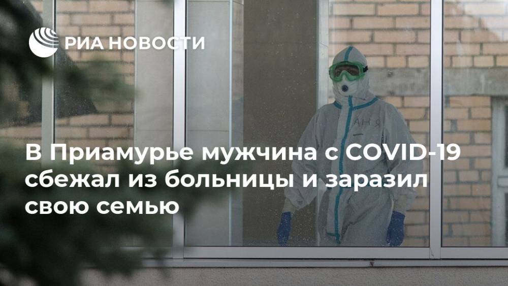 В Приамурье мужчина с COVID-19 сбежал из больницы и заразил свою семью - ria.ru - Благовещенск