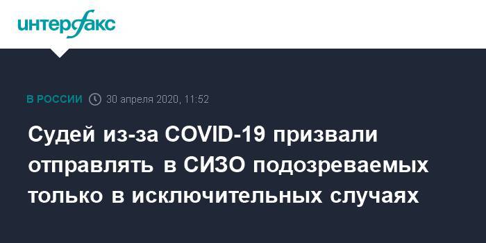 Судей из-за COVID-19 призвали отправлять в СИЗО подозреваемых только в исключительных случаях - interfax.ru - Россия - Москва