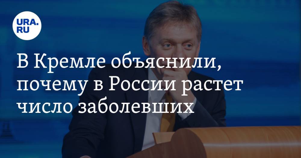Дмитрий Песков - В Кремле объяснили, почему в России растет число заболевших - ura.news - Россия