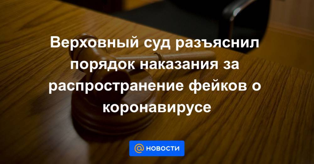 Верховный суд разъяснил порядок наказания за распространение фейков о коронавирусе - news.mail.ru - Россия