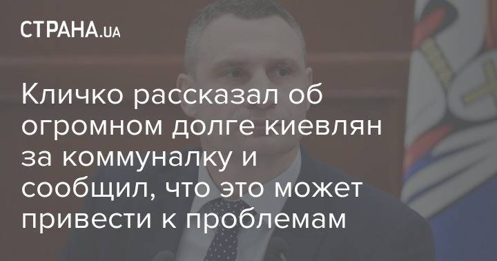 Виталий Кличко - Кличко рассказал об огромном долге киевлян за коммуналку и сообщил, что это может привести к проблемам - strana.ua - Киев