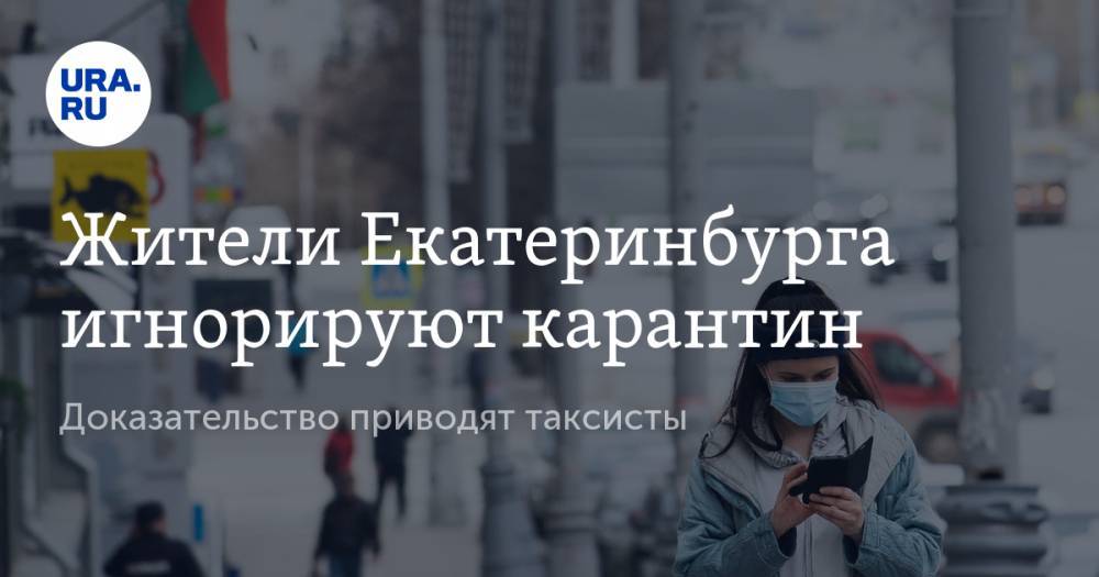 Жители Екатеринбурга игнорируют карантин. Доказательство приводят таксисты - ura.news - Екатеринбург