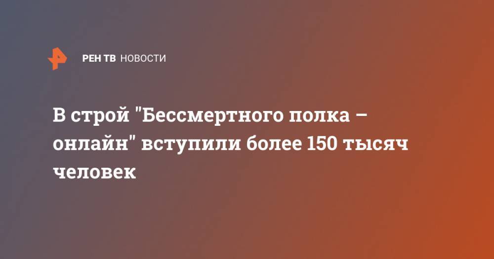 В строй "Бессмертного полка – онлайн" вступили более 150 тысяч человек - ren.tv - Россия