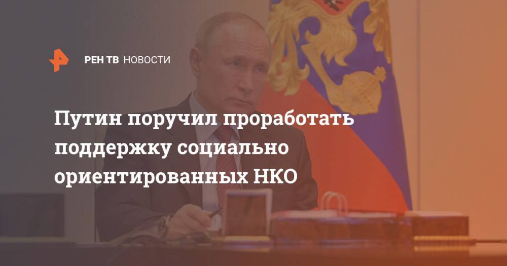 Владимир Путин - Путин поручил проработать поддержку социально ориентированных НКО - ren.tv - Россия