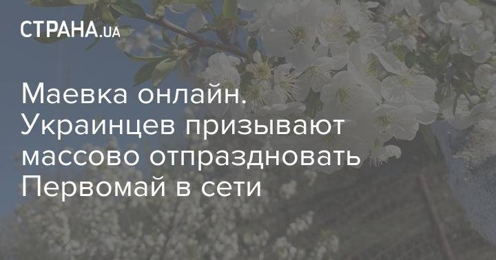 Маевка онлайн. Украинцев призывают массово отпраздновать Первомай в сети - strana.ua