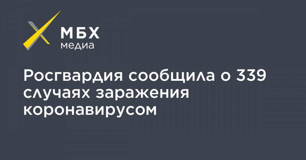 Росгвардия сообщила о 339 случаях заражения коронавирусом - mbk.news - Россия