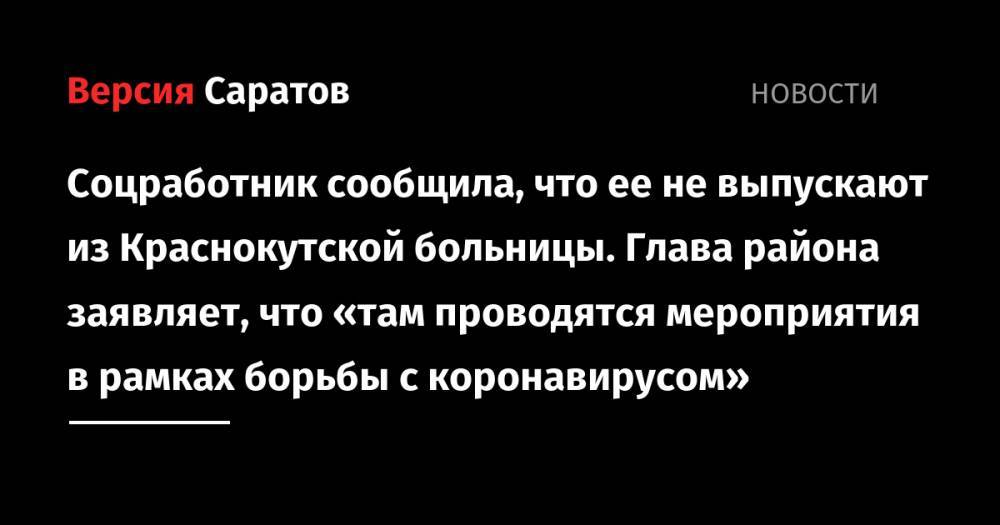 Соцработник сообщила, что ее не выпускают из Краснокутской больницы. Глава района заявляет, что «там проводятся мероприятия в рамках борьбы с коронавирусом» - nversia.ru