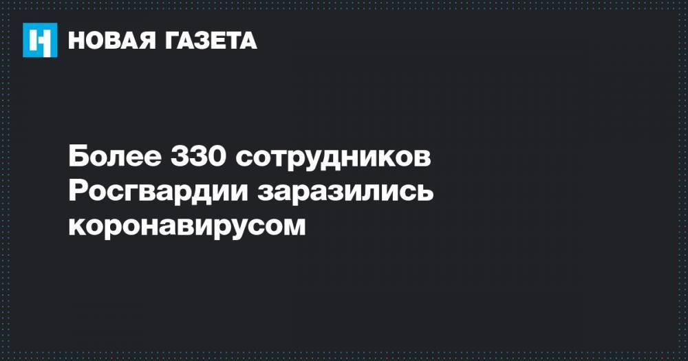 Более 330 сотрудников Росгвардии заразились коронавирусом - novayagazeta.ru