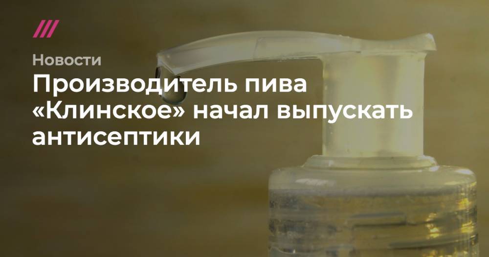 Производитель пива «Клинское» начал выпускать антисептики - tvrain.ru - Россия