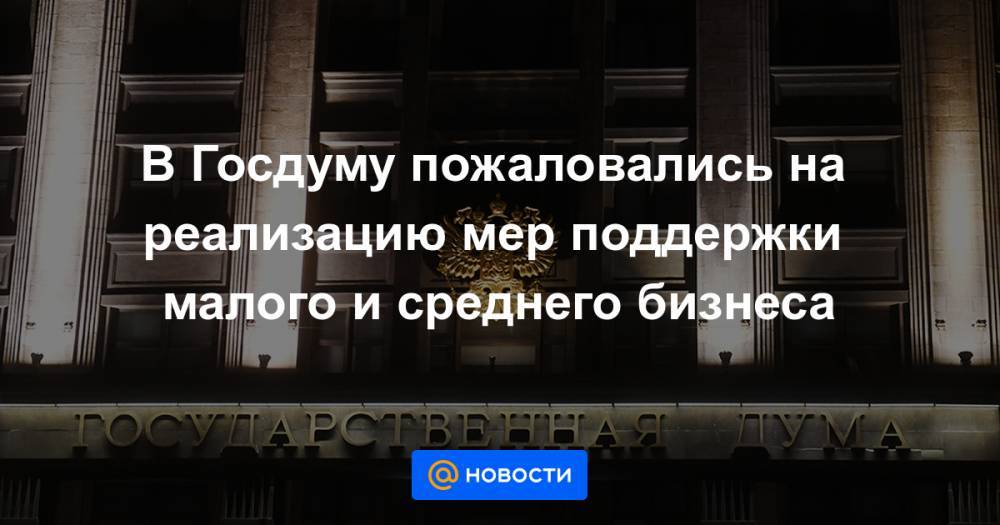 В Госдуму пожаловались на реализацию мер поддержки малого и среднего бизнеса - news.mail.ru
