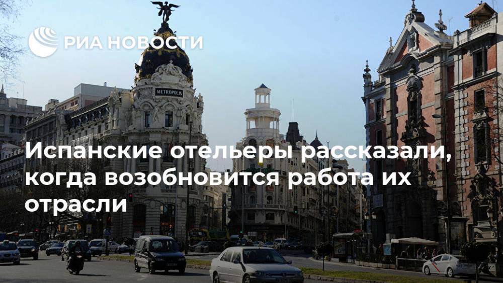Елен Шестернин - Испанские отельеры рассказали, когда возобновится работа их отрасли - ria.ru - Испания - Мадрид