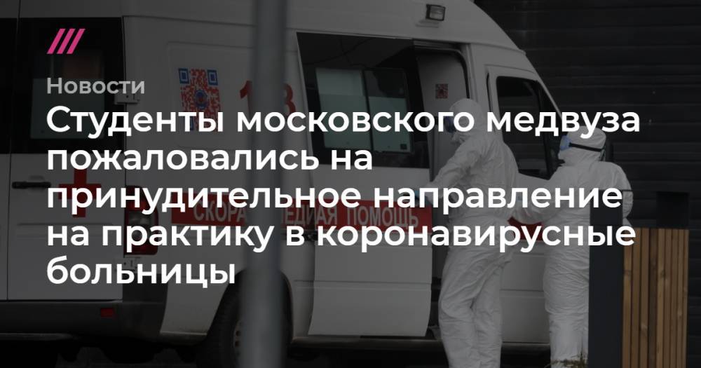 Студенты московского медвуза пожаловались на принудительное направление на практику в коронавирусные больницы - tvrain.ru