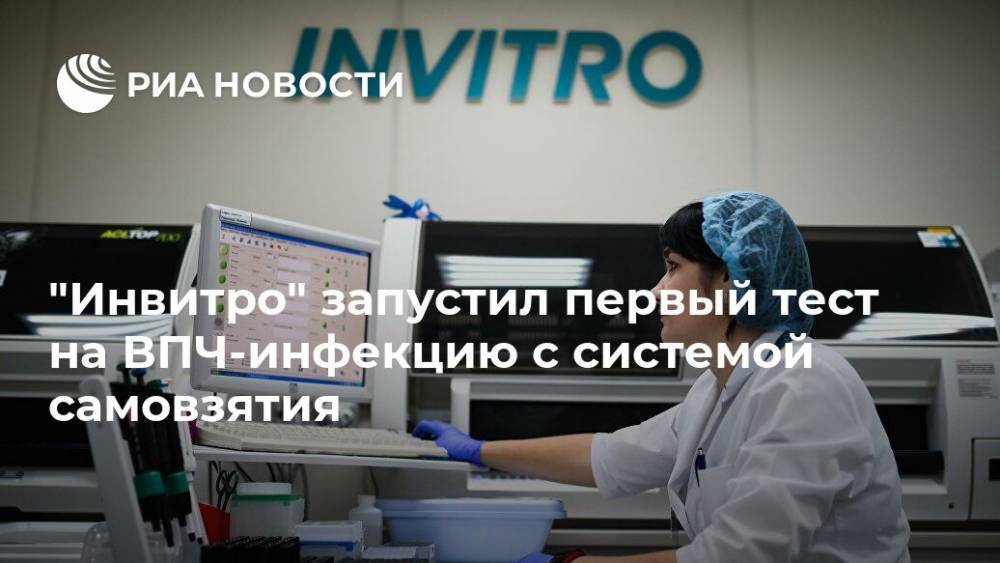 "Инвитро" запустил первый тест на ВПЧ-инфекцию с системой самовзятия - ria.ru - Москва
