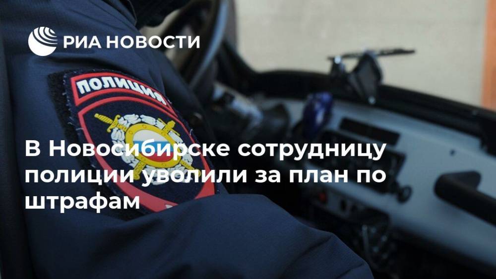 В Новосибирске сотрудницу полиции уволили за план по штрафам - ria.ru - Новосибирск