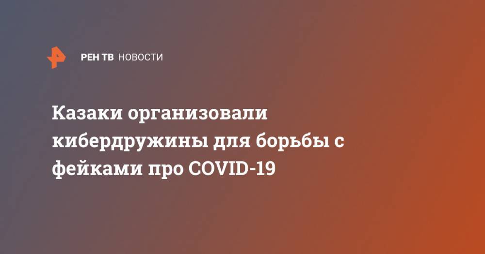 Казаки организовали кибердружины для борьбы с фейками про COVID-19 - ren.tv
