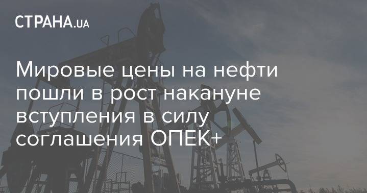 Мировые цены на нефти пошли в рост накануне вступления в силу соглашения ОПЕК+ - strana.ua - Украина - Киев - Лондон - Нью-Йорк