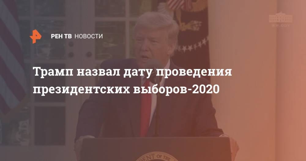 Дональд Трамп - Трамп назвал дату проведения президентских выборов-2020 - ren.tv - Сша