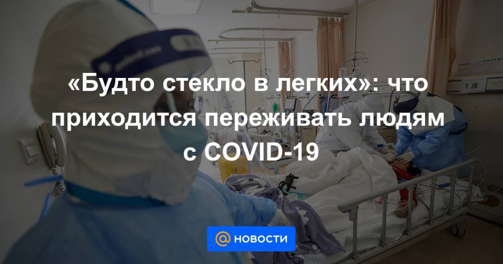 «Будто стекло в легких»: что приходится переживать людям с COVID-19 - news.mail.ru