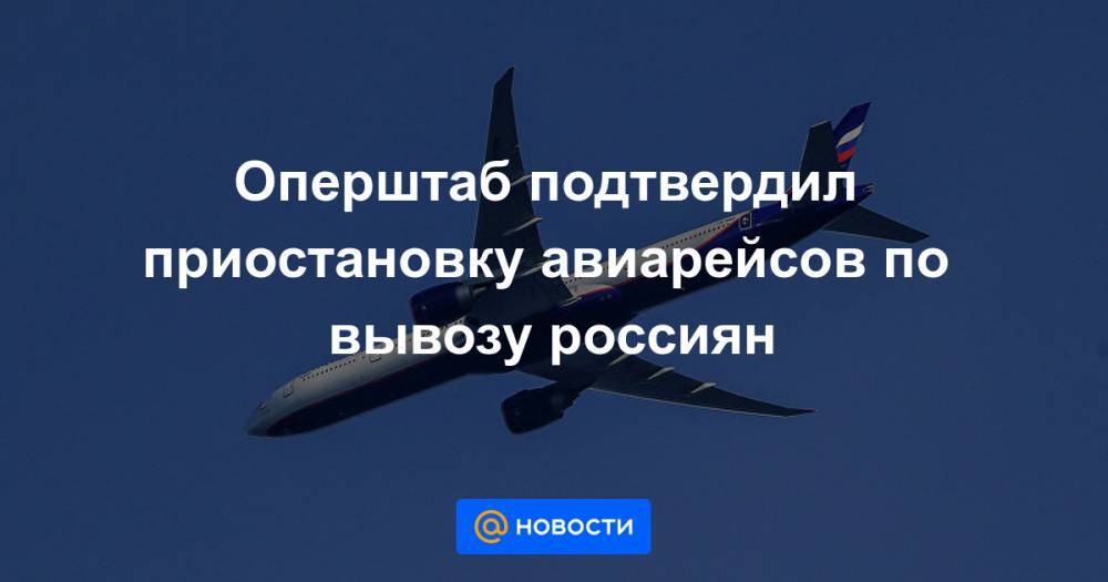 Оперштаб подтвердил приостановку авиарейсов по вывозу россиян - news.mail.ru - Россия