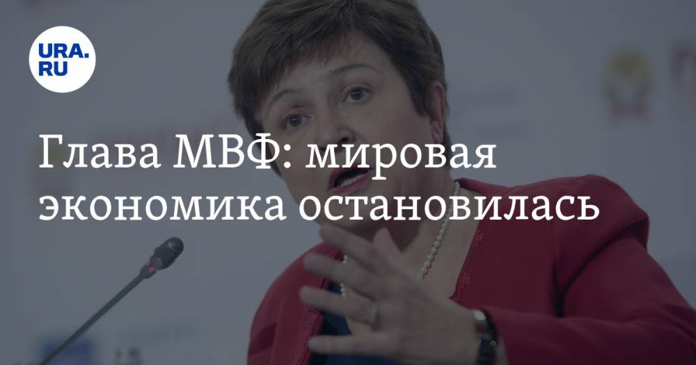 Кристалина Георгиева - Глава МВФ: мировая экономика остановилась - ura.news