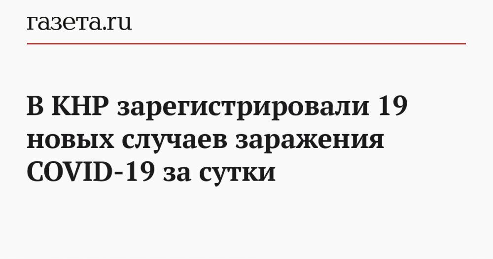 В КНР зарегистрировали 19 новых случаев заражения COVID-19 за сутки - gazeta.ru - Китай