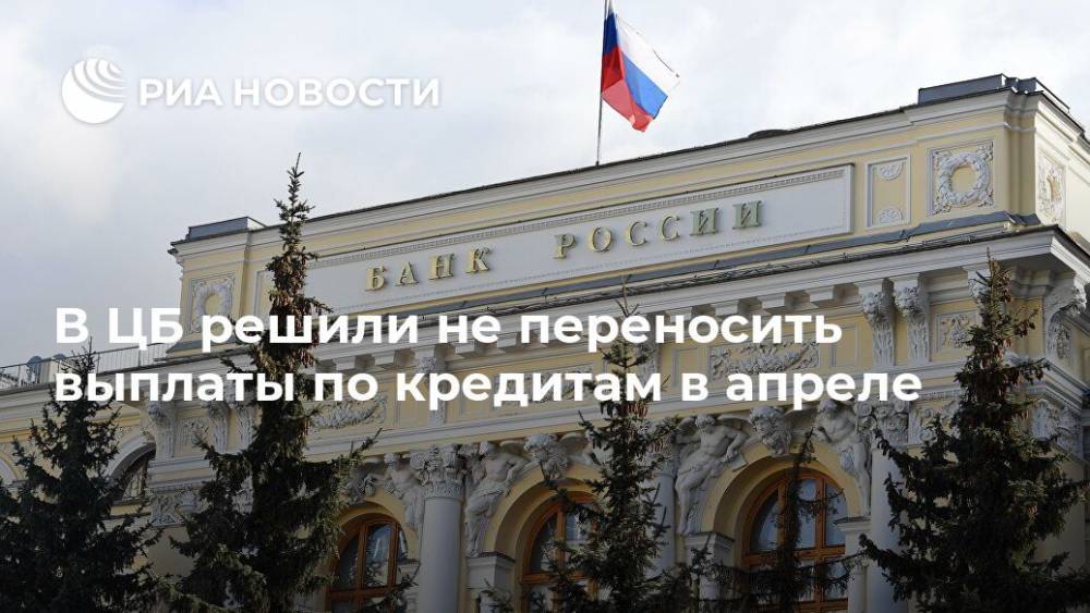 В ЦБ решили не переносить выплаты по кредитам в апреле - ria.ru - Россия - Москва - Сша