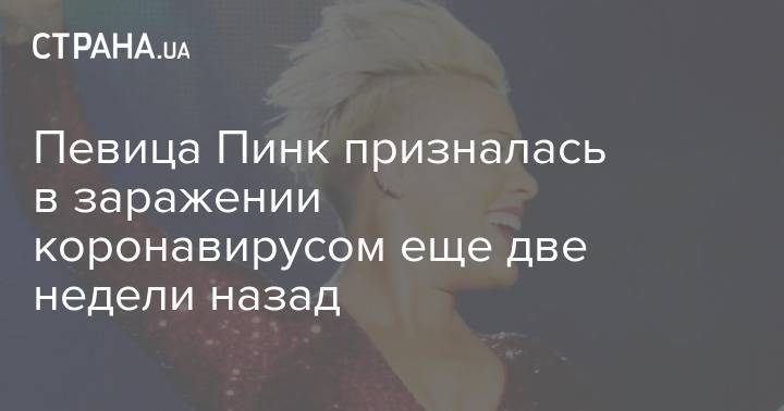 Певица Пинк призналась в заражении коронавирусом еще две недели назад - strana.ua