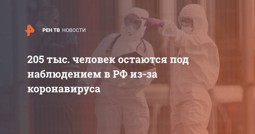 205 тыс. человек остаются под наблюдением в РФ из-за коронавируса - ren.tv - Россия - Москва