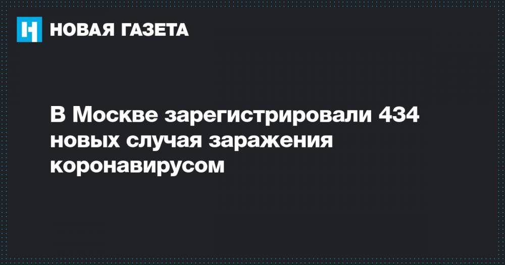 В Москве зарегистрировали 434 новых случая заражения коронавирусом - novayagazeta.ru - Москва
