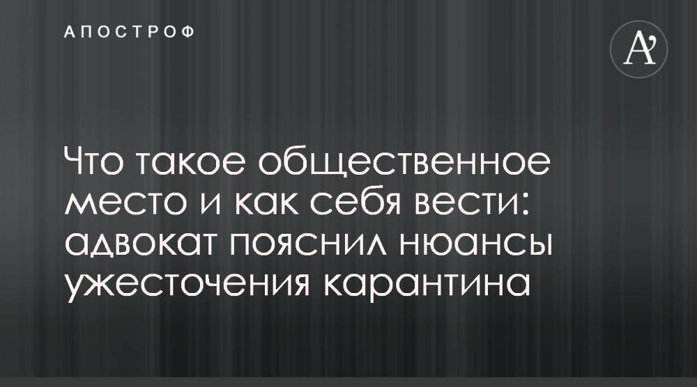 Что такое общественное место и как себя вести: адвокат пояснил нюансы ужесточения карантина - apostrophe.ua - Украина
