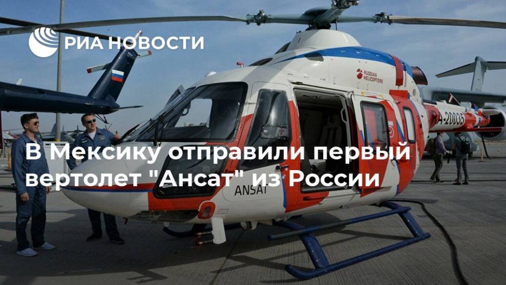 В Мексику отправили первый вертолет "Ансат" из России - ria.ru - Россия - Санкт-Петербург - Москва - Мексика - Мехико