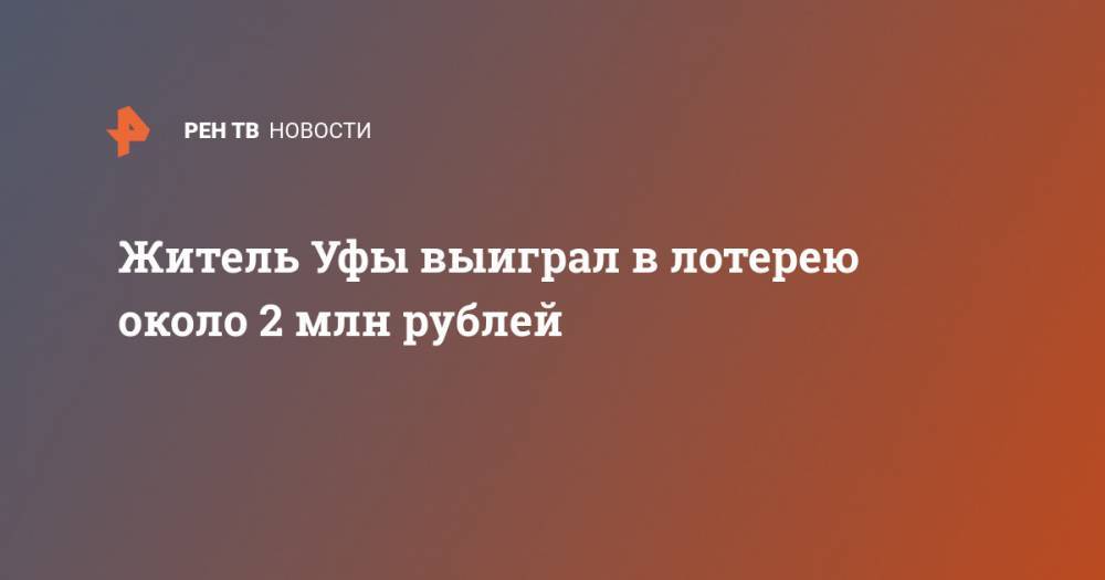 Житель Уфы выиграл в лотерею около 2 млн рублей - ren.tv - Уфа