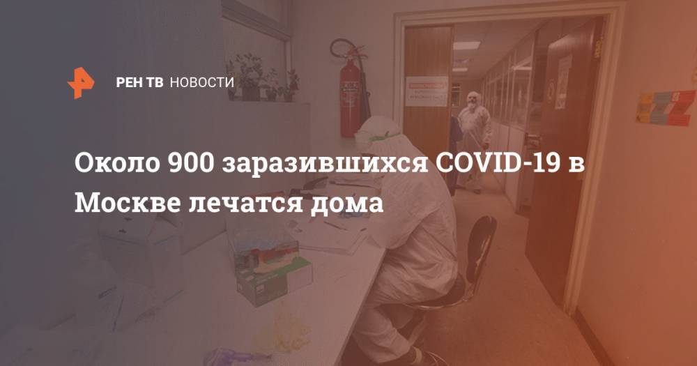 Анастасий Раков - Около 900 заразившихся COVID-19 в Москве лечатся дома - ren.tv - Москва