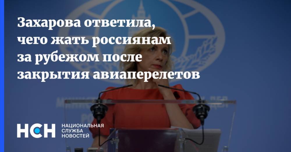 Захарова ответила, чего жать россиянам за рубежом после закрытия авиаперелетов - nsn.fm - Россия