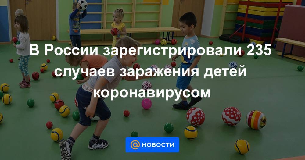 В России зарегистрировали 235 случаев заражения детей коронавирусом - news.mail.ru - Россия
