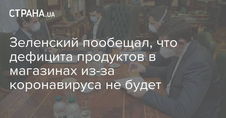 Владимир Зеленский - Зеленский пообещал, что дефицита продуктов в магазинах из-за коронавируса не будет - strana.ua - Украина