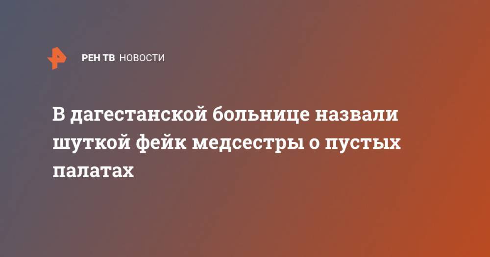 В дагестанской больнице назвали шуткой фейк медсестры о пустых палатах - ren.tv - Махачкала